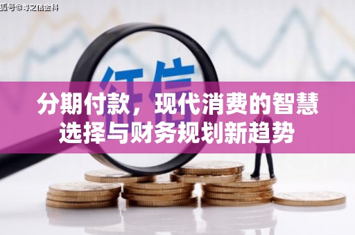 四子王旗分期付款，现代消费的智慧选择与财务规划新趋势