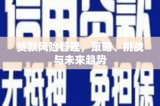 四子王旗贷款风险管理，策略、挑战与未来趋势