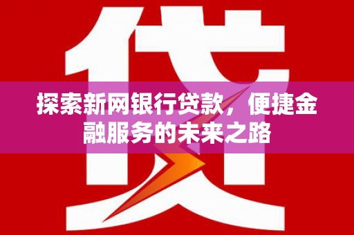 四子王旗探索新网银行贷款，便捷金融服务的未来之路