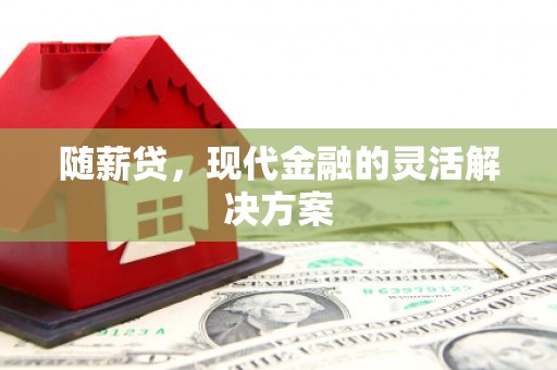 四子王旗随薪贷，现代金融的灵活解决方案