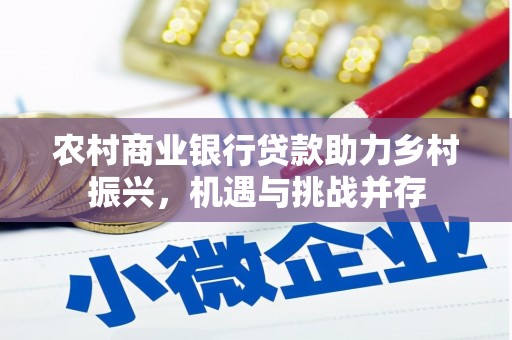 四子王旗农村商业银行贷款助力乡村振兴，机遇与挑战并存