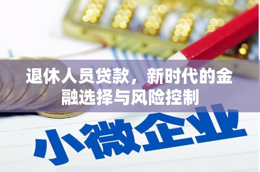 四子王旗退休人员贷款，新时代的金融选择与风险控制
