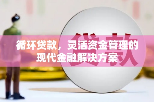 四子王旗循环贷款，灵活资金管理的现代金融解决方案