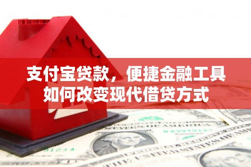 四子王旗支付宝贷款，便捷金融工具如何改变现代借贷方式