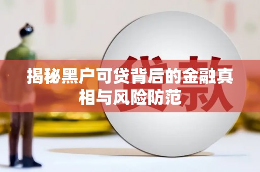 四子王旗揭秘黑户可贷背后的金融真相与风险防范
