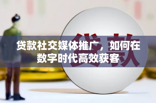 四子王旗贷款社交媒体推广，如何在数字时代高效获客