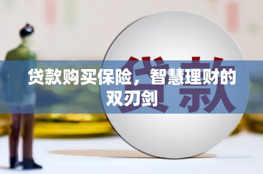 四子王旗贷款购买保险，智慧理财的双刃剑