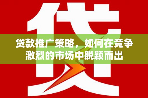 四子王旗贷款推广策略，如何在竞争激烈的市场中脱颖而出