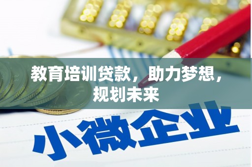 四子王旗教育培训贷款，助力梦想，规划未来