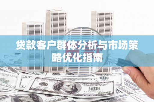 四子王旗贷款客户群体分析与市场策略优化指南