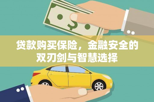 四子王旗贷款购买保险，金融安全的双刃剑与智慧选择