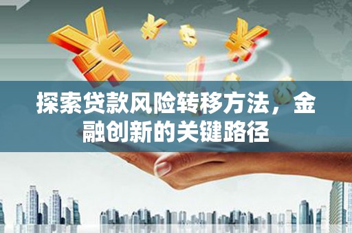 四子王旗探索贷款风险转移方法，金融创新的关键路径
