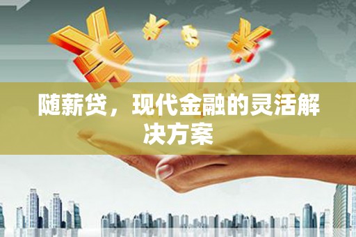 四子王旗随薪贷，现代金融的灵活解决方案
