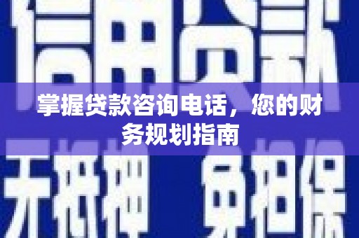 四子王旗掌握贷款咨询电话，您的财务规划指南