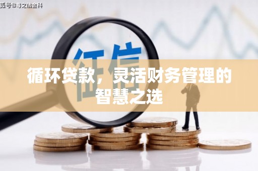 四子王旗循环贷款，灵活财务管理的智慧之选