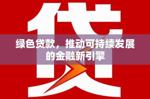 四子王旗绿色贷款，推动可持续发展的金融新引擎