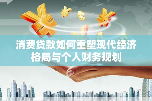 四子王旗消费贷款如何重塑现代经济格局与个人财务规划