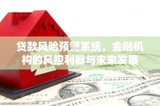四子王旗贷款风险预警系统，金融机构的风控利器与未来发展
