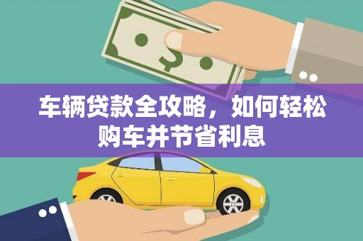 四子王旗车辆贷款全攻略，如何轻松购车并节省利息