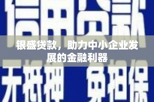 四子王旗银盛贷款，助力中小企业发展的金融利器
