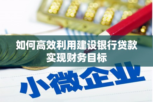 四子王旗如何高效利用建设银行贷款实现财务目标
