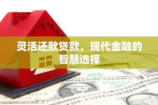 四子王旗灵活还款贷款，现代金融的智慧选择