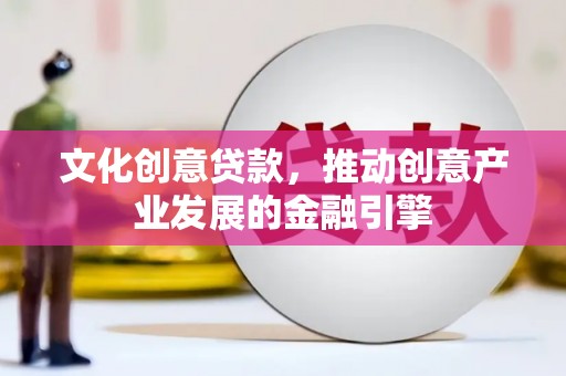 四子王旗文化创意贷款，推动创意产业发展的金融引擎