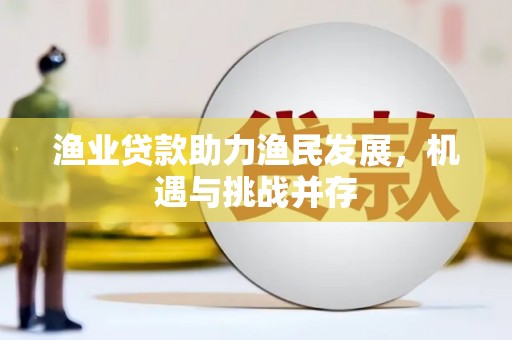 四子王旗渔业贷款助力渔民发展，机遇与挑战并存