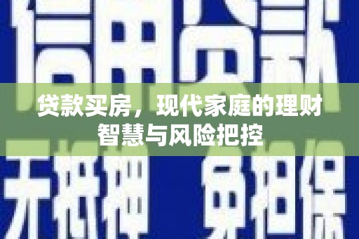 四子王旗贷款买房，现代家庭的理财智慧与风险把控