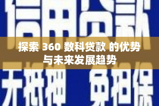 四子王旗探索 360 数科贷款 的优势与未来发展趋势