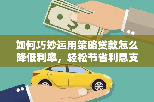四子王旗如何巧妙运用策略贷款怎么降低利率，轻松节省利息支出