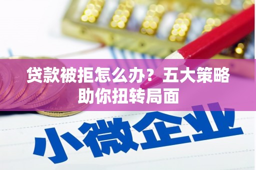 四子王旗贷款被拒怎么办？五大策略助你扭转局面