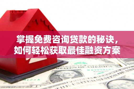 四子王旗掌握免费咨询贷款的秘诀，如何轻松获取最佳融资方案