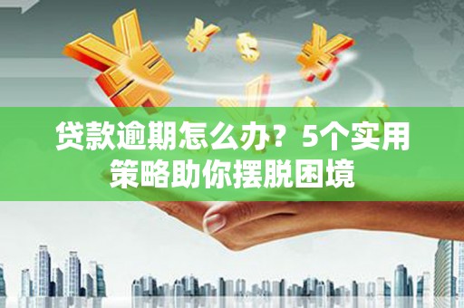 四子王旗贷款逾期怎么办？5个实用策略助你摆脱困境
