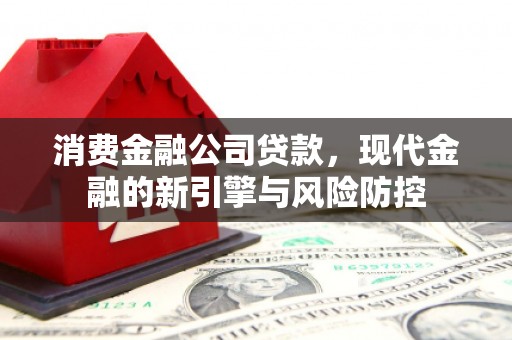 四子王旗消费金融公司贷款，现代金融的新引擎与风险防控