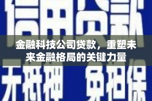 四子王旗金融科技公司贷款，重塑未来金融格局的关键力量