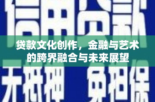 四子王旗贷款文化创作，金融与艺术的跨界融合与未来展望