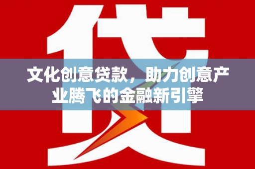 四子王旗文化创意贷款，助力创意产业腾飞的金融新引擎