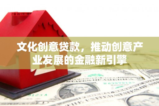 四子王旗文化创意贷款，推动创意产业发展的金融新引擎