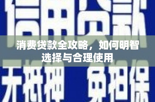 四子王旗消费贷款全攻略，如何明智选择与合理使用