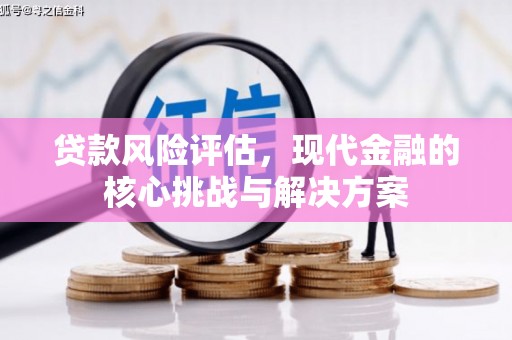 四子王旗贷款风险评估，现代金融的核心挑战与解决方案