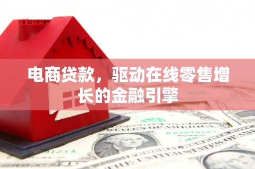四子王旗电商贷款，驱动在线零售增长的金融引擎