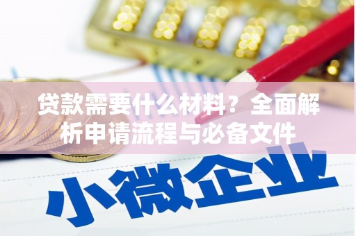 四子王旗贷款需要什么材料？全面解析申请流程与必备文件