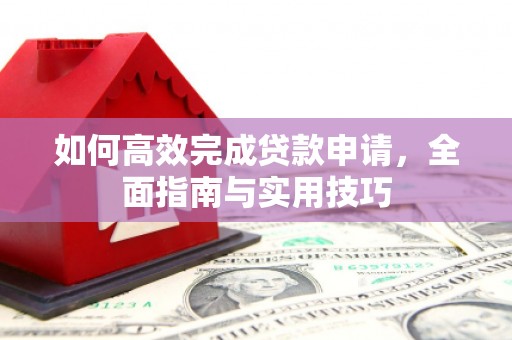 四子王旗如何高效完成贷款申请，全面指南与实用技巧