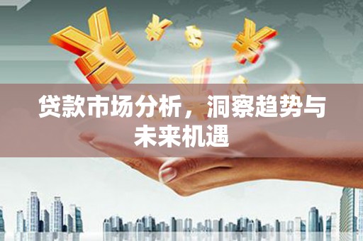 四子王旗贷款市场分析，洞察趋势与未来机遇