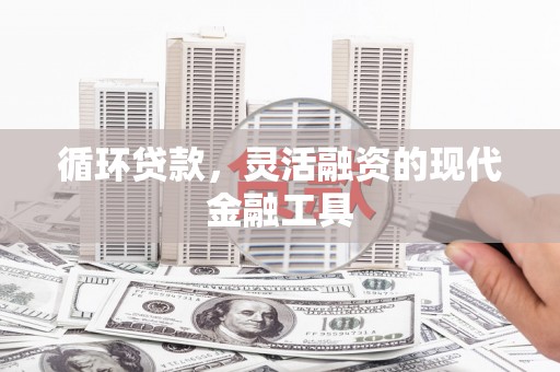 四子王旗循环贷款，灵活融资的现代金融工具