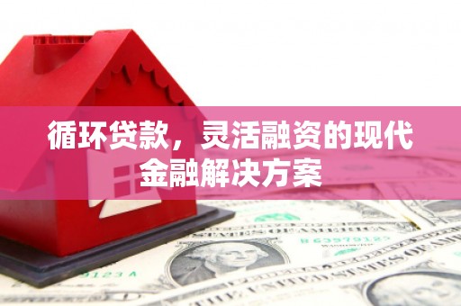 四子王旗循环贷款，灵活融资的现代金融解决方案