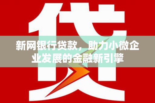 四子王旗新网银行贷款，助力小微企业发展的金融新引擎