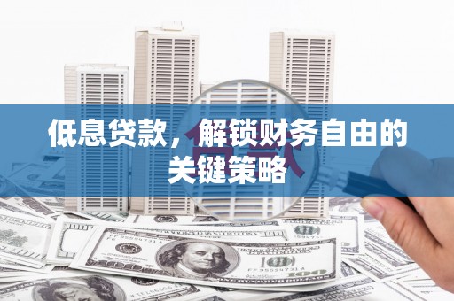 四子王旗低息贷款，解锁财务自由的关键策略