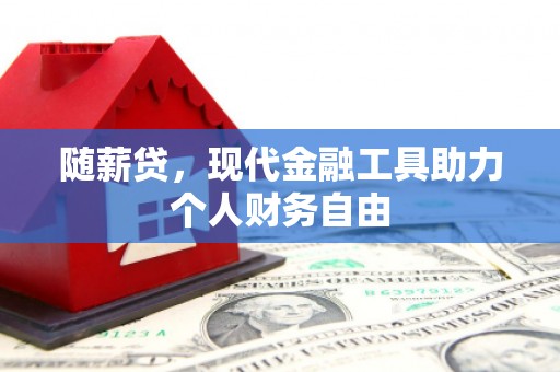 四子王旗随薪贷，现代金融工具助力个人财务自由